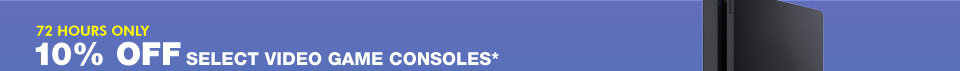 72 HOURS ONLY! 10% OFF SELECT VIDEO GAME CONSOLES*