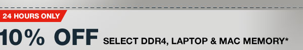 24 HOURS ONLY! 10% OFF SELECT DDR4, LAPTOP & MAC MEMORY*