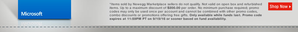 *Items sold by Newegg Marketplace sellers do not qualify. Not valid on open box and refurbished items. Up to a maximum discount of $200.00 per order. No minimum purchase required; promo codes may only be used once per account and cannot be combined with other promo codes, combo discounts or promotions offering free gifts. Only available while funds last. Promo code expires at 11:59PM PT on 9/19/16 or sooner based on fund availability.