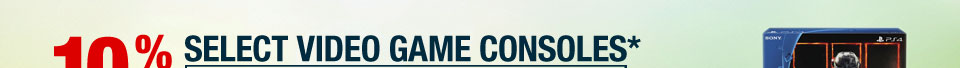 10% OFF SELECT VIDEO GAME CONSOLES*