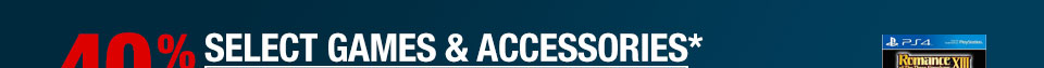 40% OFF SELECT GAMES & ACCESSORIES*