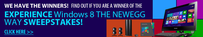 Sweepstakes - WE HAVE THE WINNERS! FIND OUT IF YOU ARE A WINNER OF THE EXPERIENCE Windows 8 THE NEWEGG WAY SWEEPSTAKES!