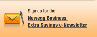 Sign up for the Newegg Business Extra Savings e-Newsletter.