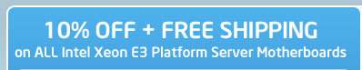 10% OFF + FREE SHIPPING
on ALL Intel Xeon E3 Platform Server Motherboards