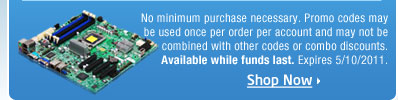 No minimum purchase necessary. Promo codes may be used once per order per account and may not be combined with other codes or combo discounts. Available while funds last. Expires 5/10/2011.
Shop Now!