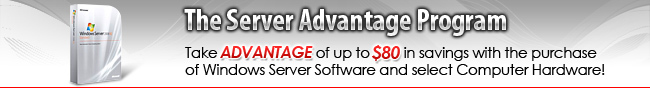 Microsoft - The Server Advantage Program
Take ADVANTAGE of up to $80 in savings with the purchase
of Windows Server Software and select Computer Hardware!