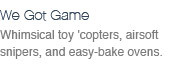 Whimsical toy 'copters, airsoft snipers, and easy-bake ovens