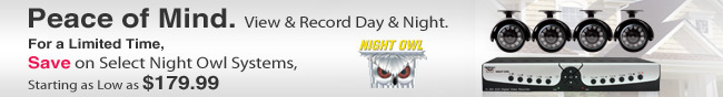 Peace of Mind. View & Record Day & Night. For a Limited Time, Save on Select Night Owl Systems, Starting as Low as $179.99