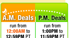 A.M. Deals run from 12:00AM to 12:59PM PT
P.M. Deals run from 1:00AM to 11:59PM PT