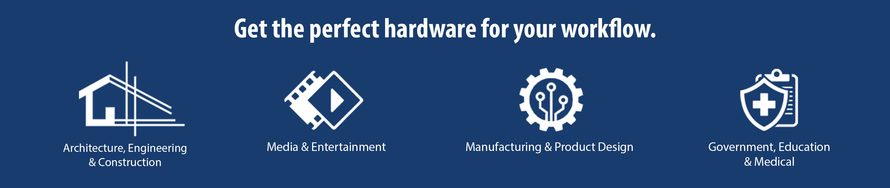 Get the perfect hardware for your workflow.