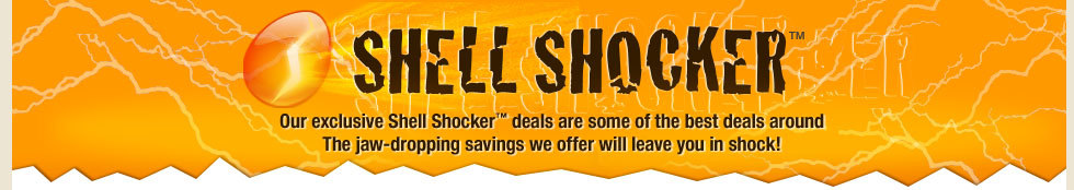Shell Shocker™. Our exclusive Shell Shocker™ deals are some of the best deals around. The jaw-dropping savings we offer will leave you in shock!