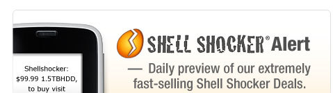 Shell Shocker Alert 
– Daily preview of our extremely fast-selling Shell Shocker Deals.