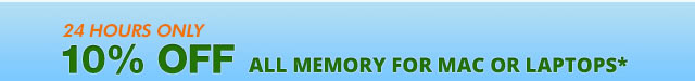 10% OFF ALL MEMORY FOR MAC OR LAPTOPS*