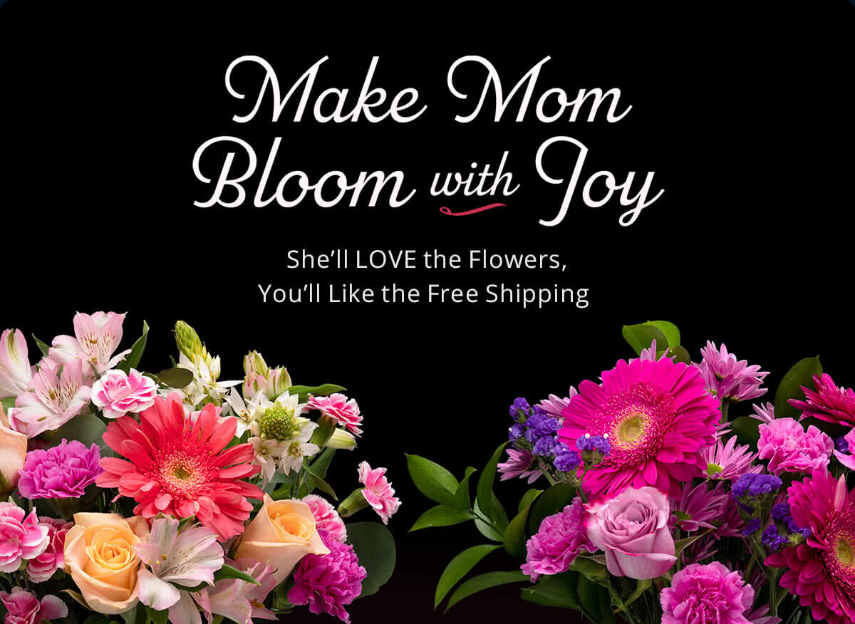 Make Mom Bloom with Joy -- She'll LOVE the Flowers, You'll Like the Free Shipping