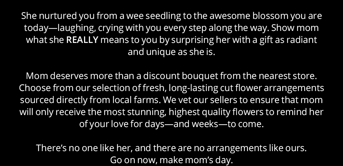 She nurtured you from a wee seedling to the awesome blossom you are today. Go on now, make mom's day!