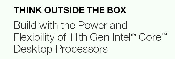 Think outside the box -- Build with the Power and Flexibility of 11th Gen Intel® Core™ Desktop Processors