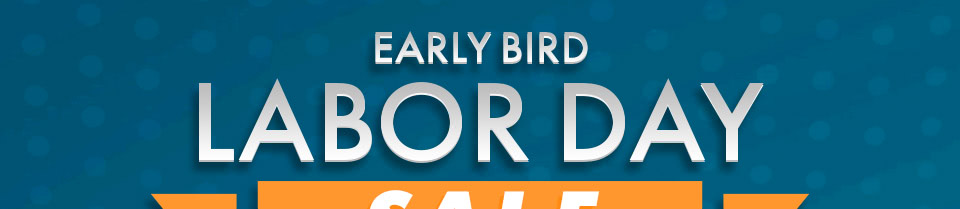 Early Bird Labor Day Sale