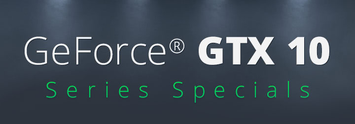 GeForce ® GTX 10 Series Specials