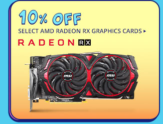 10% OFF SELECT AMD RADEON RX GRAPHICS CARDS*