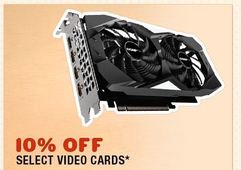 10% OFF SELECT VIDEO CARDS*