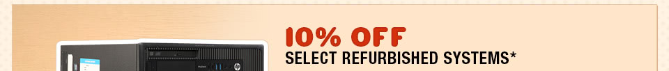 10% OFF SELECT REFURBISHED SYSTEMS*