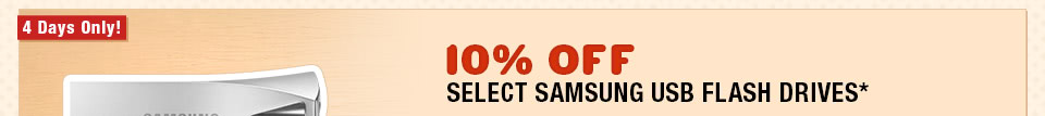 10% OFF SELECT SAMSUNG USB FLASH DRIVES*