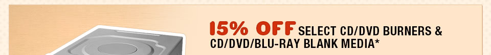 15% OFF SELECT CD/DVD BURNERS & CD/DVD/BLU-RAY BLANK MEDIA*