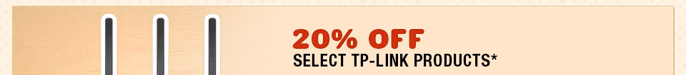 20% OFF SELECT TP-LINK PRODUCTS*