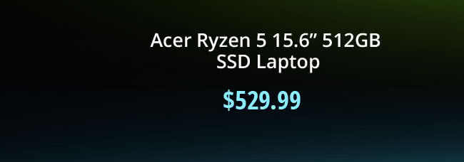 $529.99 Acer Ryzen 5 15.6" 512GB SSD Laptop 