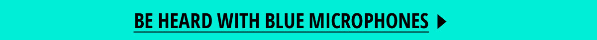 Be heard with Blue Microphones