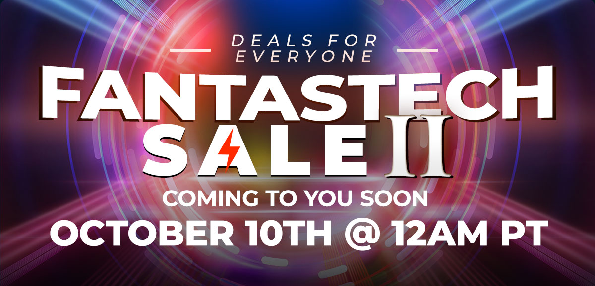 DEALS FOR EVERYONE
FANTASTECH SALE II