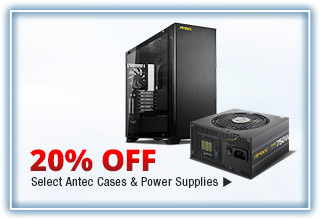 20% OFF SELECT ANTEC CASES & POWER SUPPLIES