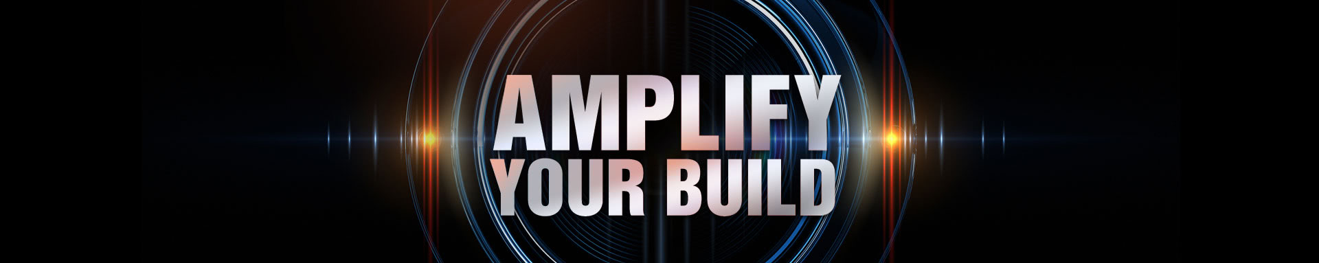 AMPLIFY YOUR BUILD