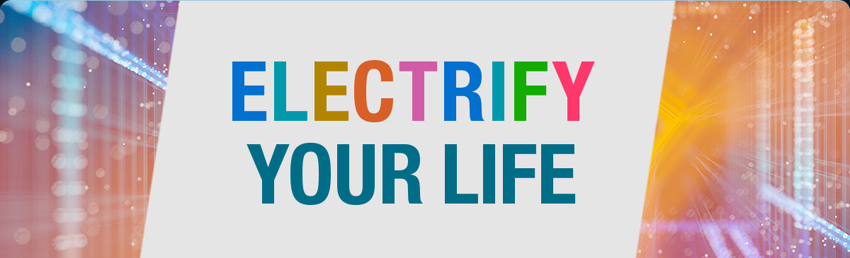 ELECTRIFY YOUR LIFE