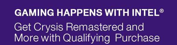 GAMING HAPPENS HERE WITH INTEL® -- Get Crysis Remastered and More with Qualifying Purchase