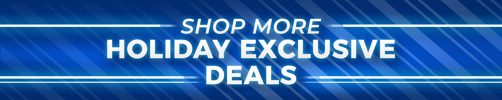 Shop More Holiday Exclusive Deals