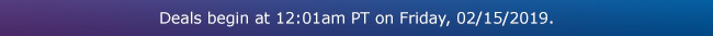 Deals begin at 12:01am PT on Friday, 02/15/2019.