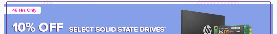 10% OFF SELECT SOLID STATE DRIVES*