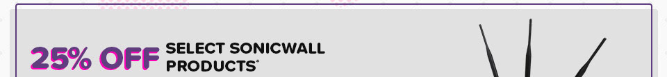 25% OFF SELECT SONICWALL PRODUCTS*