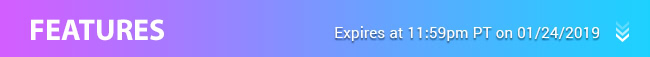 Features - Expires at 11:59pm PT on 1/24/19
