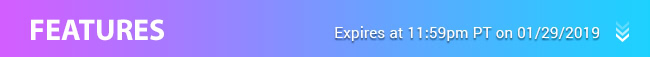 Features - Expires at 11:59pm PT on 01/29/19