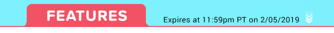 Features - Expires at 11:59pm PT on 2/05/19