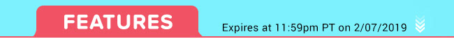 Features - Expires at 11:59pm PT on 2/07/19