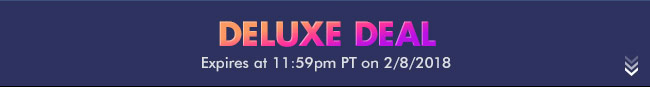 Deluxe Deal - Expires at 11:59pm PT on 2/7/18