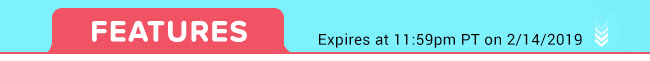 Features - Expires at 11:59pm PT on 2/14/19