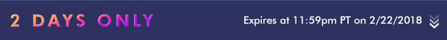 2 Days Only - Expires at 11:59pm PT on2/22/18