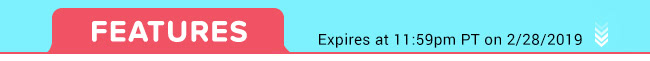 Features - Expires at 11:59pm PT on 2/28/19