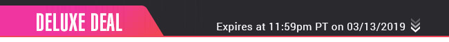 Deluxe Deal - Expires at 11:59pm PT on 03/13/19