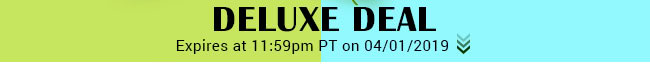 Deluxe Deal - Expires at 11:59pm PT on 04/02/19
