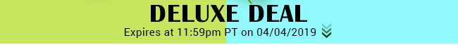 Deluxe Deal - Expires at 11:59pm PT on 04/04/19